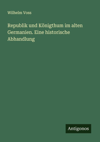 Republik und Königthum im alten Germanien. Eine historische Abhandlung