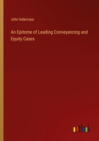 An Epitome of Leading Conveyancing and Equity Cases