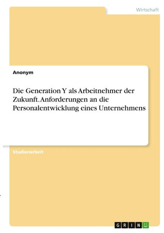 Die Generation Y als Arbeitnehmer der Zukunft. Anforderungen an die Personalentwicklung eines Unternehmens