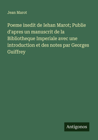 Poeme inedit de Iehan Marot; Publie d'apres un manuscrit de la Bibliotheque Imperiale avec une introduction et des notes par Georges Guiffrey