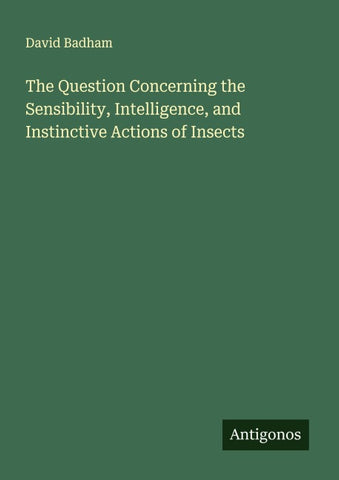 The Question Concerning the Sensibility, Intelligence, and Instinctive Actions of Insects
