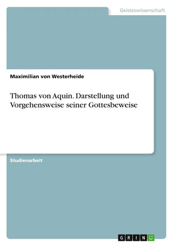 Thomas von Aquin. Darstellung und Vorgehensweise seiner Gottesbeweise