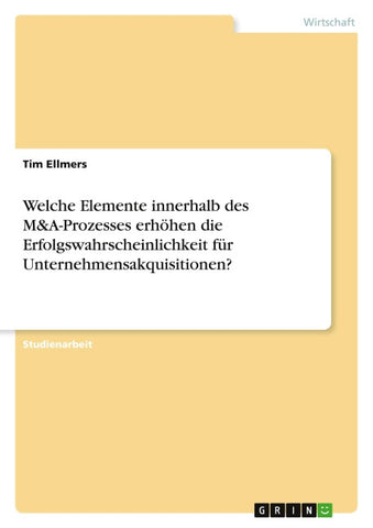 Welche Elemente innerhalb des M&A-Prozesses erhöhen die Erfolgswahrscheinlichkeit für Unternehmensakquisitionen?