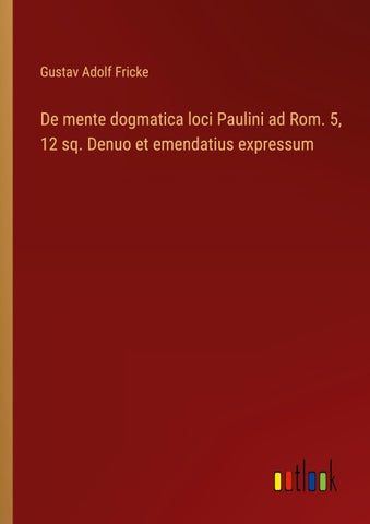 De mente dogmatica loci Paulini ad Rom. 5, 12 sq. Denuo et emendatius expressum