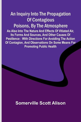 An inquiry into the propagation of contagious poisons, by the atmosphere