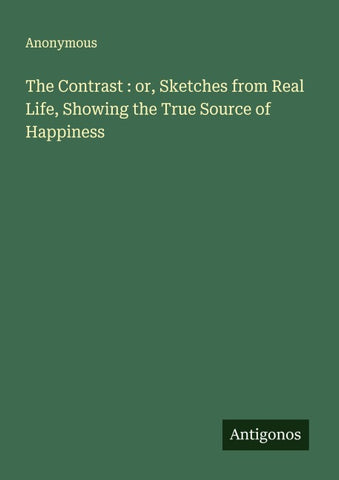 The Contrast : or, Sketches from Real Life, Showing the True Source of Happiness