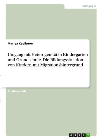 Umgang mit Heterogenität in Kindergarten und Grundschule. Die Bildungssituation von Kindern mit Migrationshintergrund