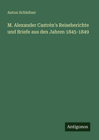 M. Alexander Castrén's Reiseberichte und Briefe aus den Jahren 1845-1849