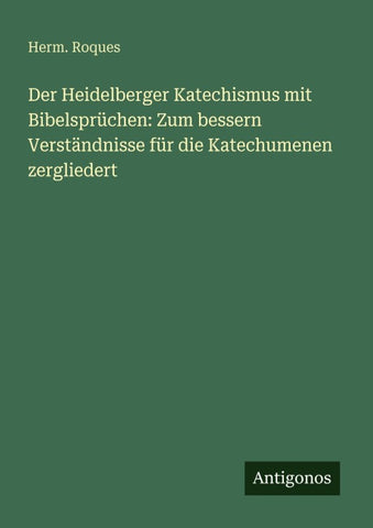 Der Heidelberger Katechismus mit Bibelsprüchen: Zum bessern Verständnisse für die Katechumenen zergliedert