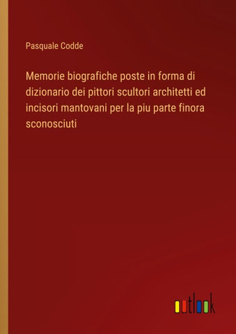 Memorie biografiche poste in forma di dizionario dei pittori scultori architetti ed incisori mantovani per la piu parte finora sconosciuti