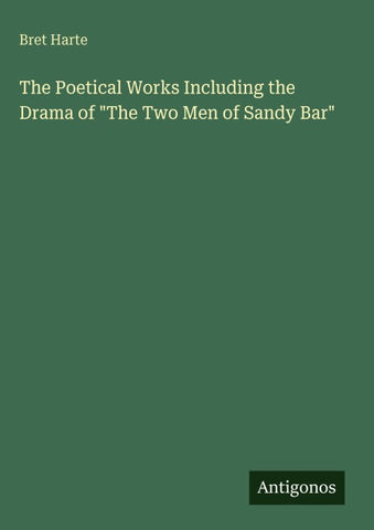 The Poetical Works Including the Drama of "The Two Men of Sandy Bar"