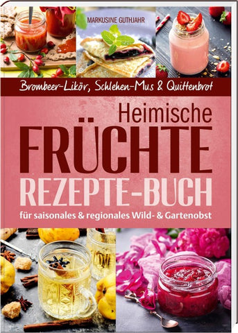 Heimische Früchte – Rezepte-Buch für saionales & regionales Wild- und Gartenobst