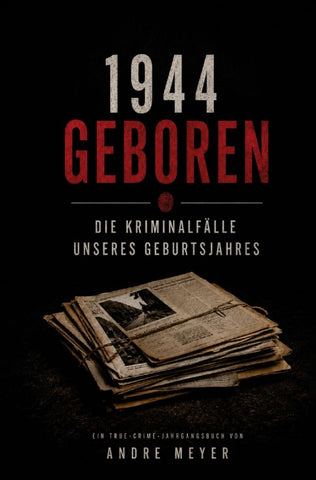 1944 geboren - Die Kriminalfälle unseres Geburtsjahres
