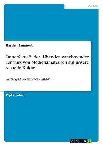 Imperfekte Bilder - Über den zunehmenden Einfluss von Medienamateuren auf unsere visuelle Kultur