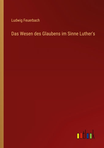 Das Wesen des Glaubens im Sinne Luther's