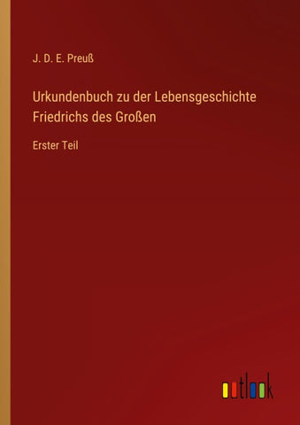 Urkundenbuch zu der Lebensgeschichte Friedrichs des Großen