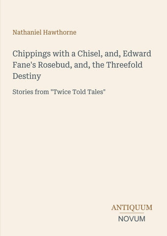 Chippings with a Chisel, and, Edward Fane's Rosebud, and, the Threefold Destiny