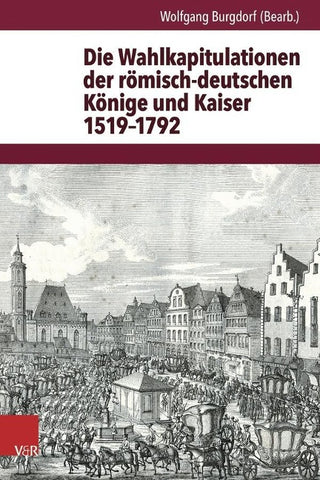 Die Wahlkapitulationen der römisch-deutschen Könige und Kaiser 1519–1792