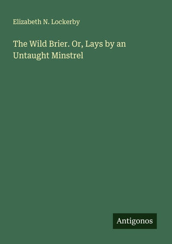 The Wild Brier. Or, Lays by an Untaught Minstrel