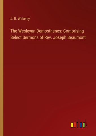 The Wesleyan Demosthenes: Comprising Select Sermons of Rev. Joseph Beaumont