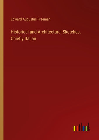 Historical and Architectural Sketches. Chiefly Italian