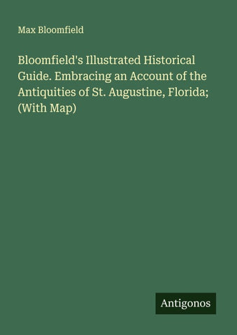 Bloomfield's Illustrated Historical Guide. Embracing an Account of the Antiquities of St. Augustine, Florida; (With Map)