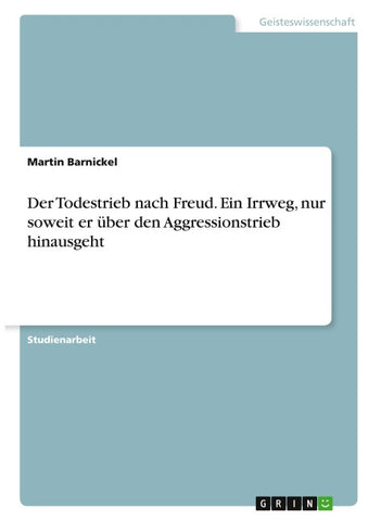Der Todestrieb nach Freud. Ein Irrweg, nur soweit er über den Aggressionstrieb hinausgeht