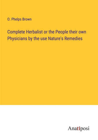 Complete Herbalist or the People their own Physicians by the use Nature's Remedies
