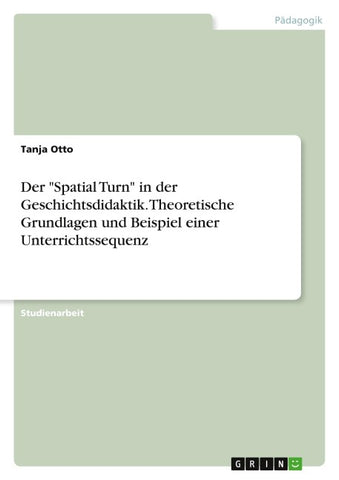 Der "Spatial Turn" in der Geschichtsdidaktik. Theoretische Grundlagen und Beispiel einer Unterrichtssequenz