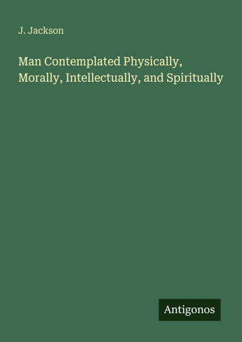 Man Contemplated Physically, Morally, Intellectually, and Spiritually