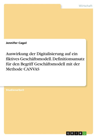 Auswirkung der Digitalisierung auf ein fiktives Geschäftsmodell. Definitionsansatz für den Begriff Geschäftsmodell mit der Methode CANVAS
