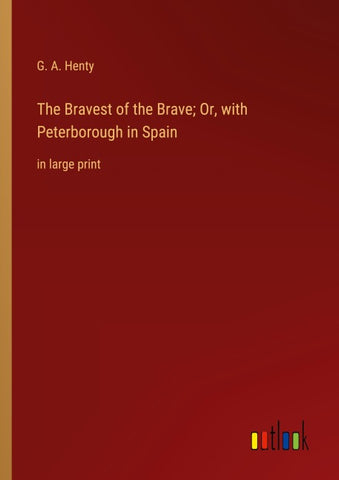 The Bravest of the Brave; Or, with Peterborough in Spain