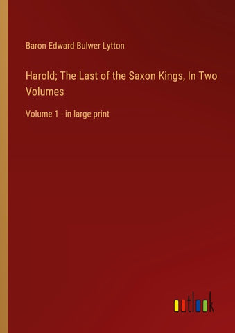 Harold; The Last of the Saxon Kings, In Two Volumes