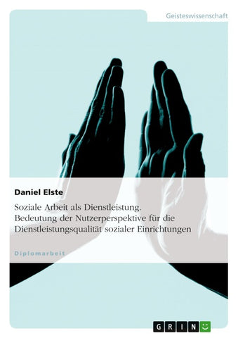 Soziale Arbeit als Dienstleistung. Bedeutung der Nutzerperspektive für die Dienstleistungsqualität sozialer Einrichtungen