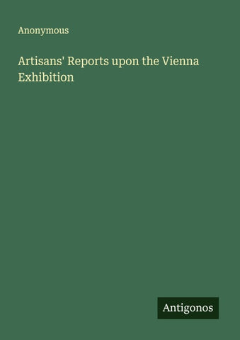 Artisans' Reports upon the Vienna Exhibition