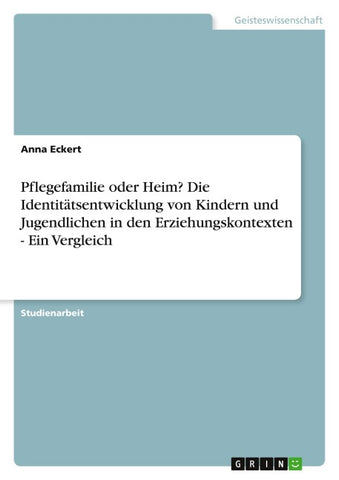 Pflegefamilie oder Heim? Die Identitätsentwicklung von Kindern und Jugendlichen in den Erziehungskontexten - Ein Vergleich