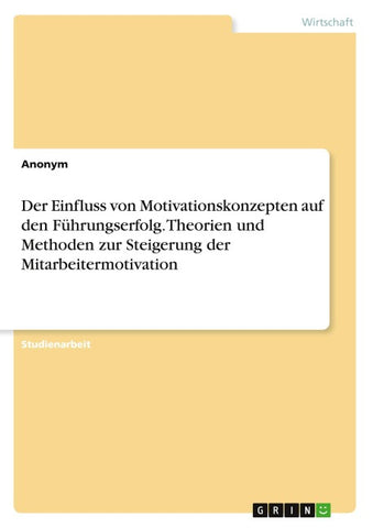 Der Einfluss von Motivationskonzepten auf den Führungserfolg. Theorien und Methoden zur Steigerung der Mitarbeitermotivation
