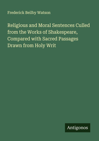 Religious and Moral Sentences Culled from the Works of Shakespeare, Compared with Sacred Passages Drawn from Holy Writ