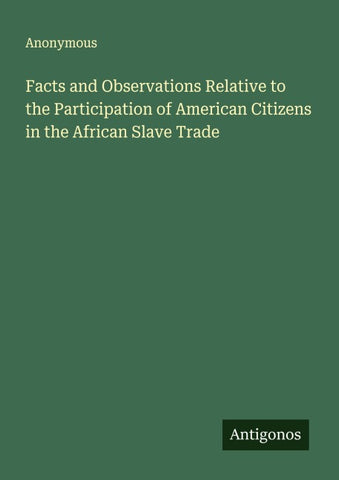 Facts and Observations Relative to the Participation of American Citizens in the African Slave Trade