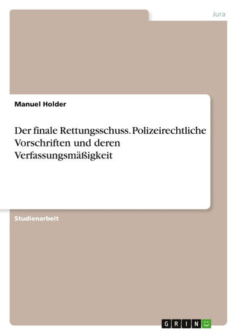 Der finale Rettungsschuss. Polizeirechtliche Vorschriften und deren Verfassungsmäßigkeit