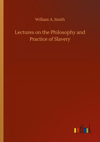 Lectures on the Philosophy and Practice of Slavery