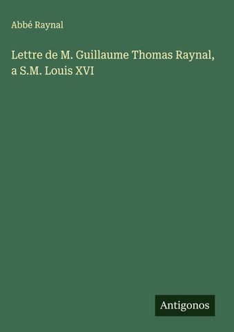 Lettre de M. Guillaume Thomas Raynal, a S.M. Louis XVI
