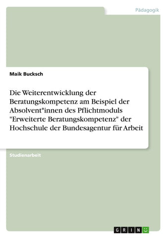 Die Weiterentwicklung der Beratungskompetenz am Beispiel der Absolvent*innen des Pflichtmoduls "Erweiterte Beratungskompetenz" der Hochschule der Bundesagentur für Arbeit
