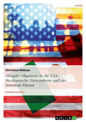 (Illegale) Migration in die USA. Mexikanische Einwanderer und der American Dream