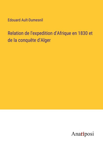 Relation de l'expedition d'Afrique en 1830 et de la conquête d'Alger