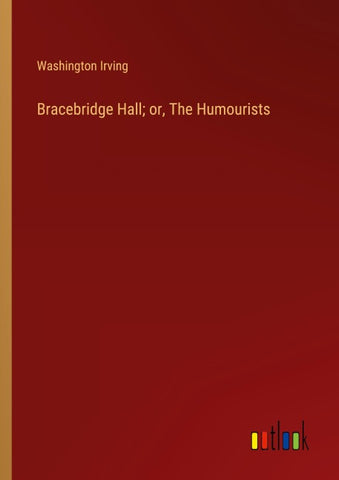 Bracebridge Hall; or, The Humourists