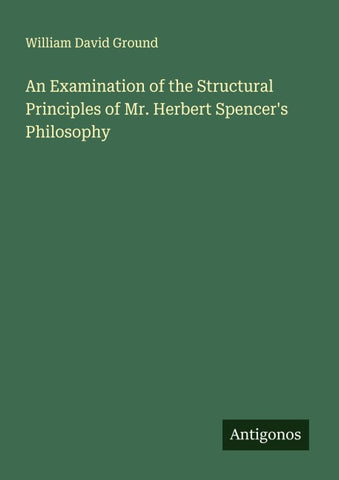 An Examination of the Structural Principles of Mr. Herbert Spencer's Philosophy