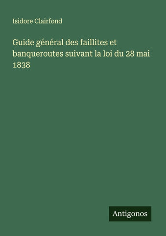 Guide général des faillites et banqueroutes suivant la loi du 28 mai 1838