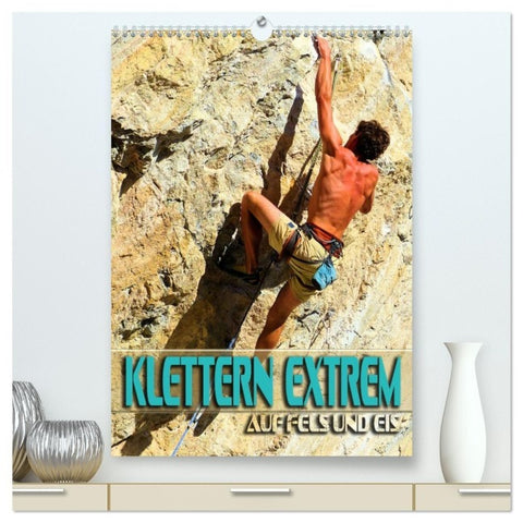 Klettern extrem auf Fels und Eis (hochwertiger Premium Wandkalender 2027 DIN A2 hoch), Kunstdruck in Hochglanz