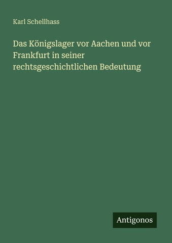 Das Königslager vor Aachen und vor Frankfurt in seiner rechtsgeschichtlichen Bedeutung